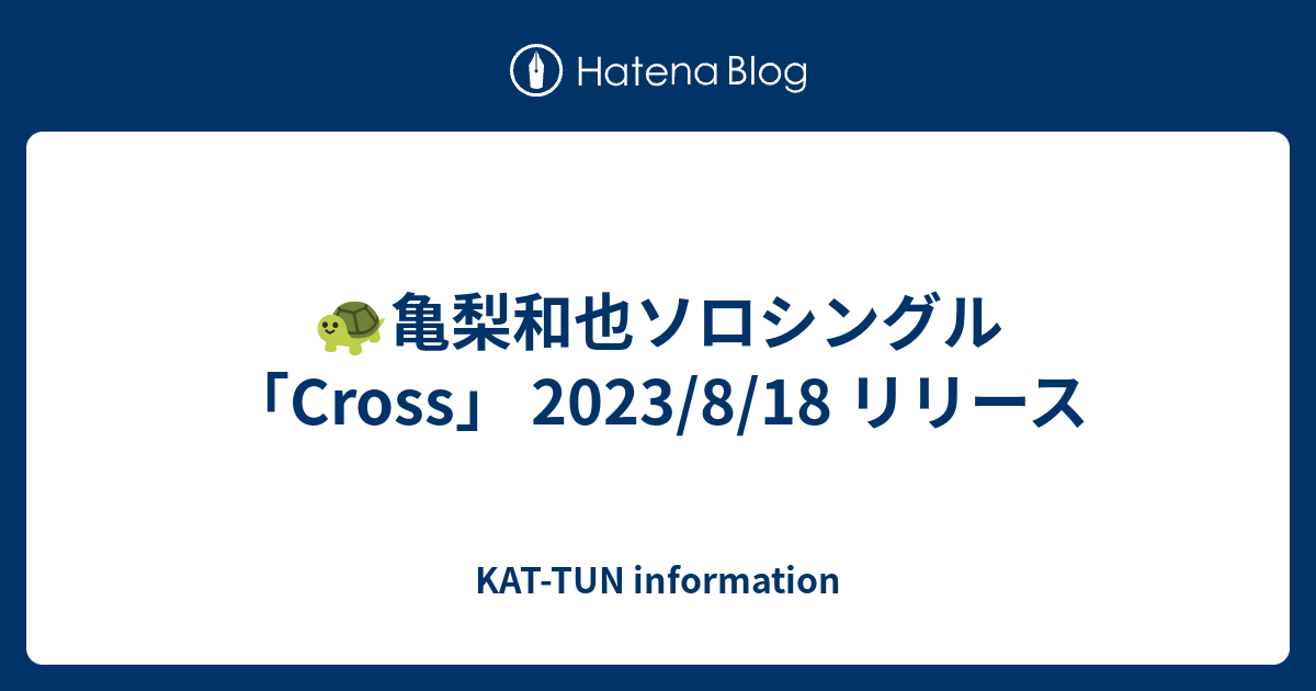 🐢亀梨和也ソロシングル「Cross」 2023/8/18 リリース - KAT-TUN