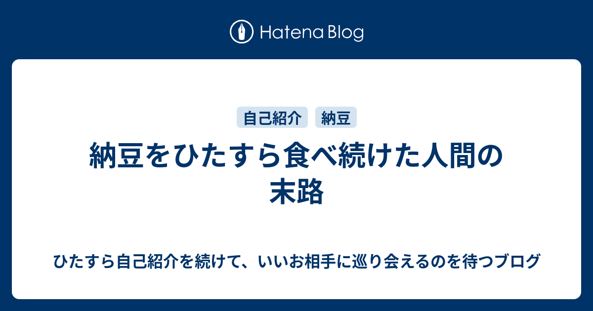 納豆をひたすら食べ続けた人間の末路 ひたすら自己紹介を続けて、いいお相手に巡り会えるのを待つブログ