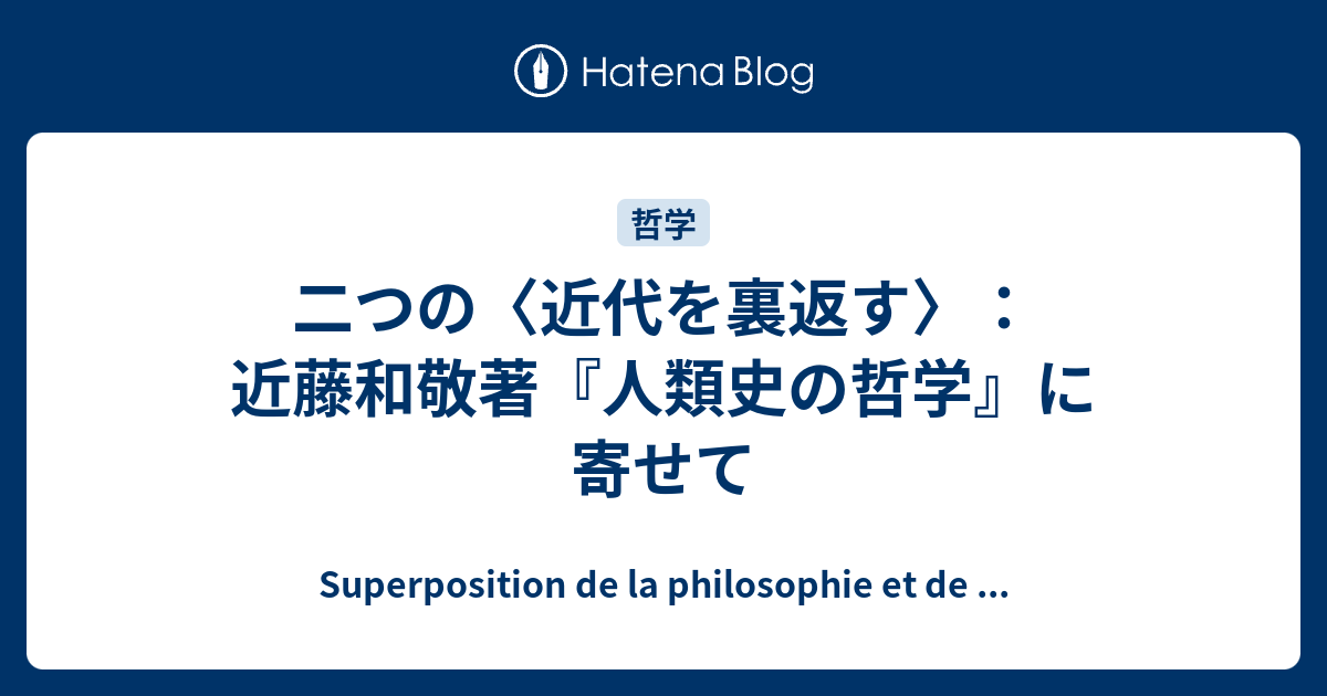 二つの〈近代を裏返す〉：近藤和敬著『人類史の哲学』に寄せて - Superposition de la philosophie et de ...