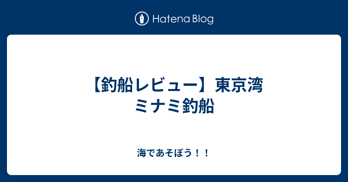 釣船レビュー 東京湾 ミナミ釣船 海であそぼう