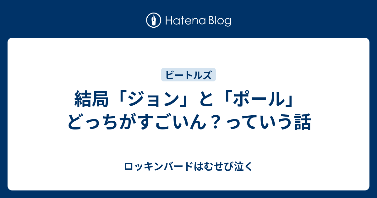 結局 ジョン と ポール どっちがすごいん っていう話 ロッキンバードはむせび泣く