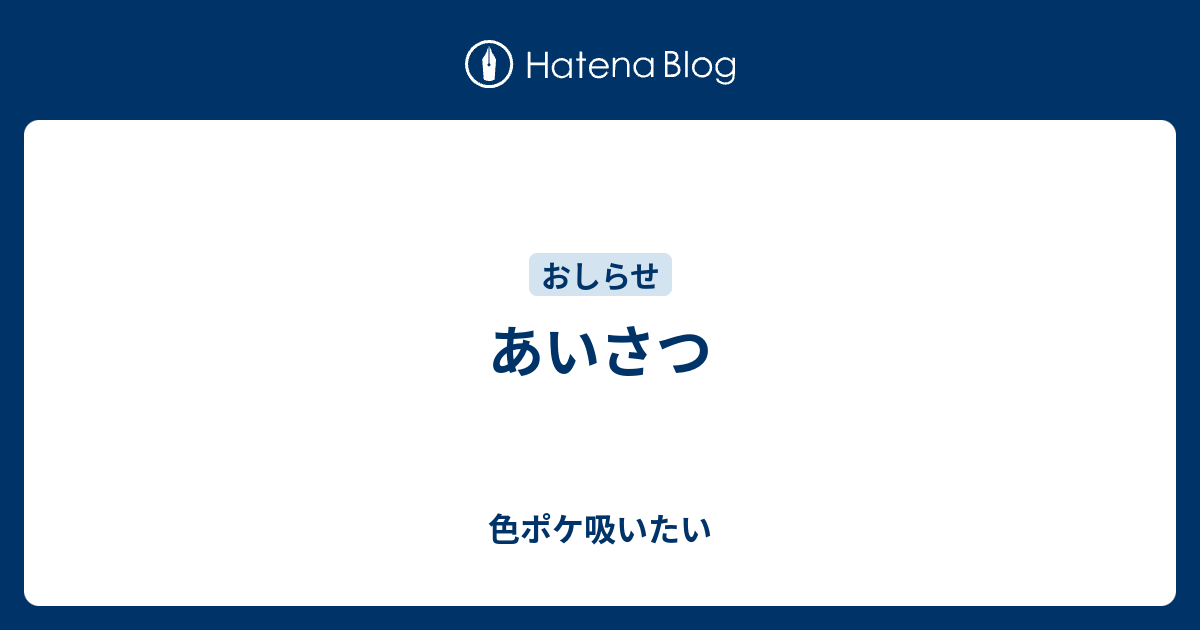 あいさつ 色ポケ吸いたい