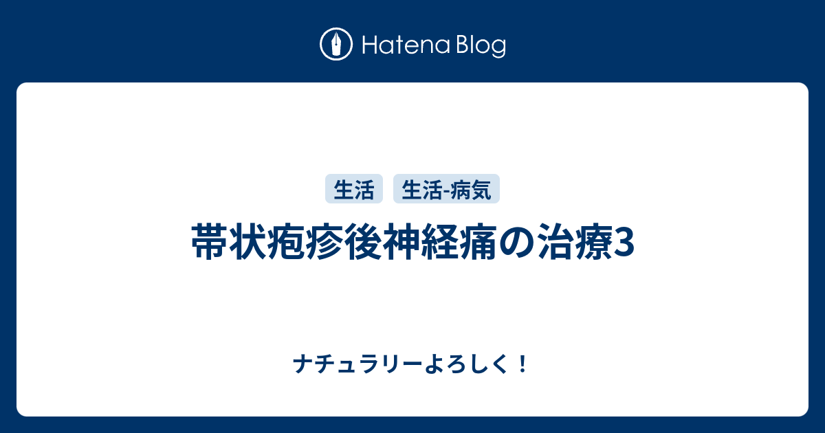 帯状疱疹後神経痛の治療3 ナチュラリーよろしく！