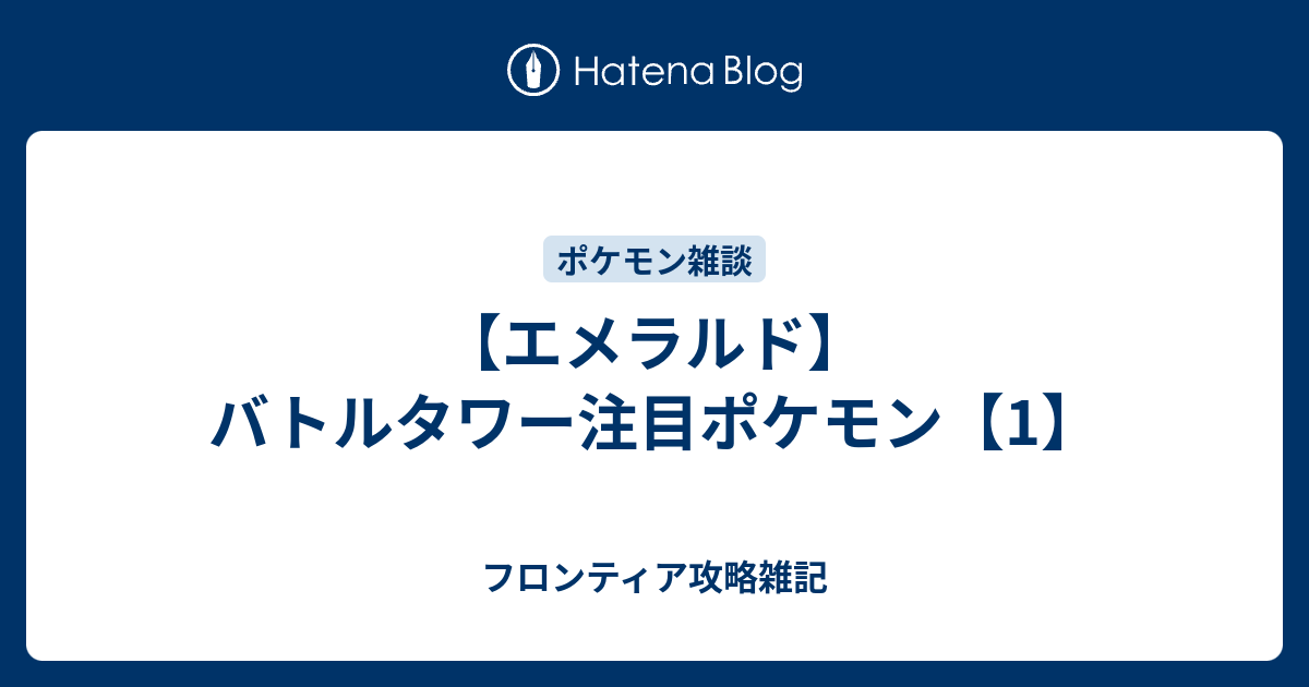 エメラルド バトルタワー注目ポケモン 1 フロンティア攻略雑記