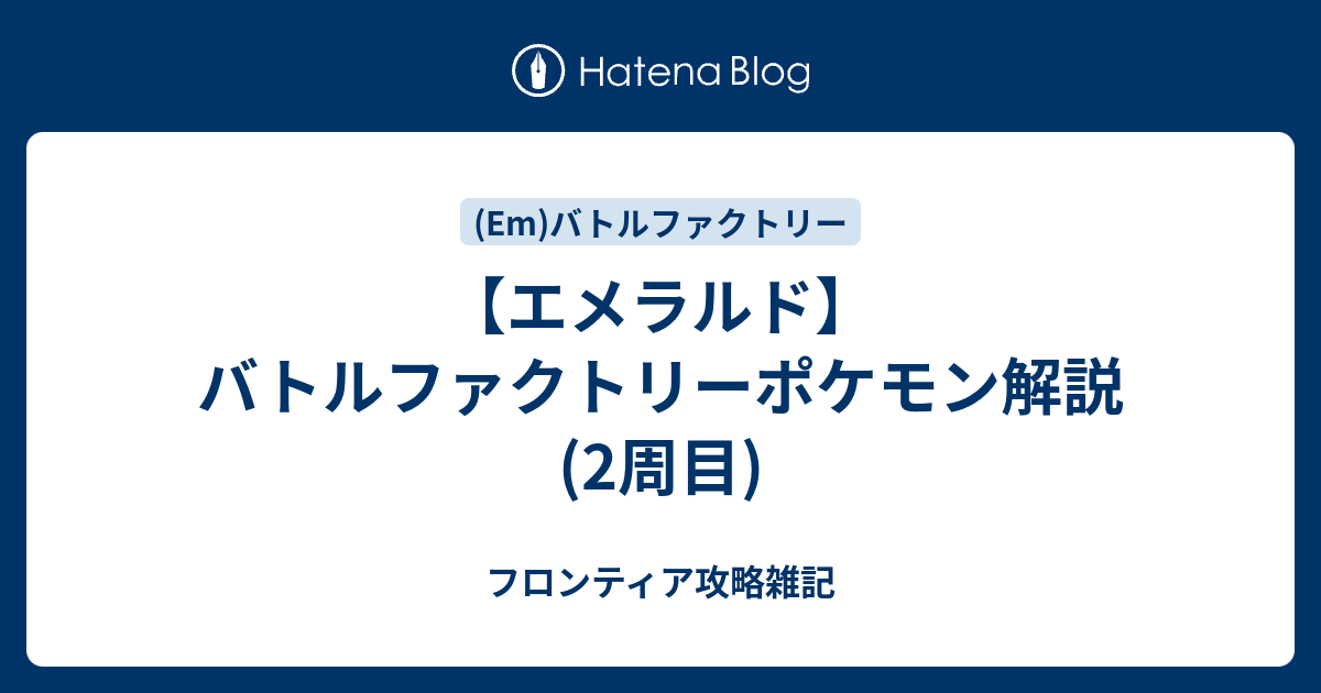 エメラルド バトルファクトリーポケモン解説 2周目 フロンティア攻略雑記