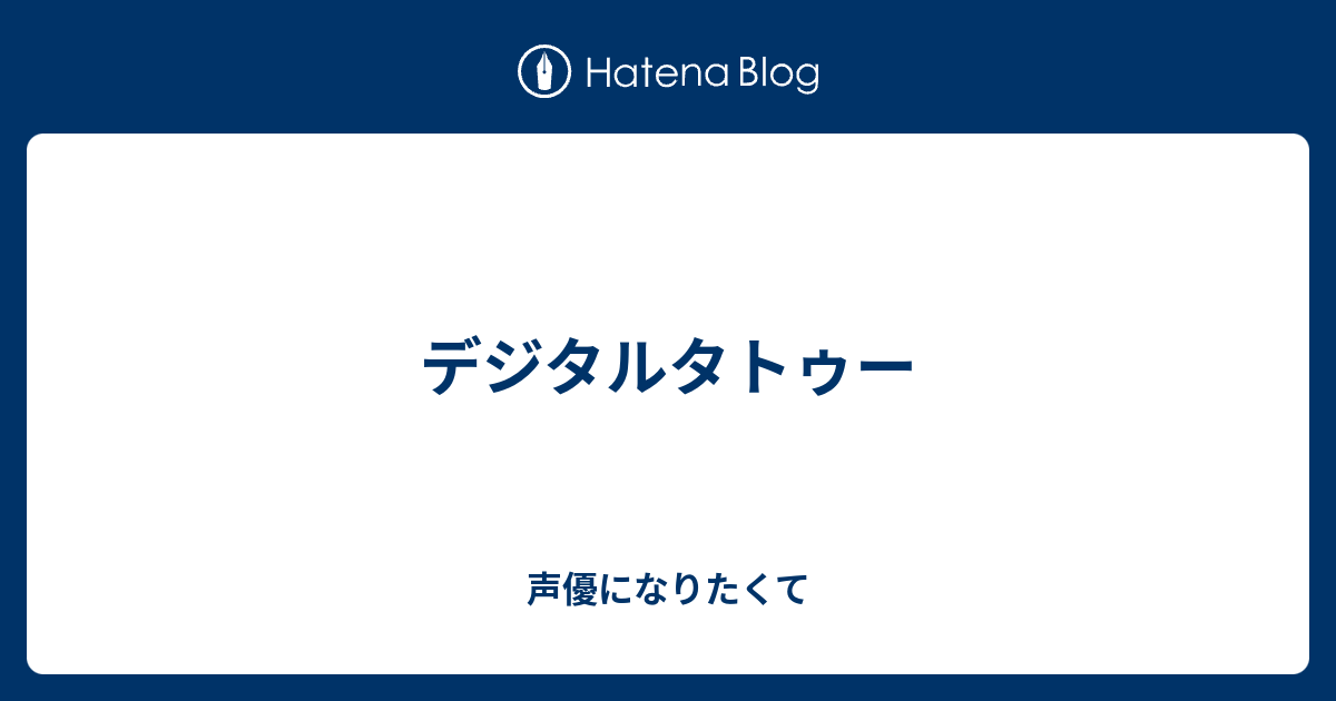 デジタルタトゥー 声優になりたくて