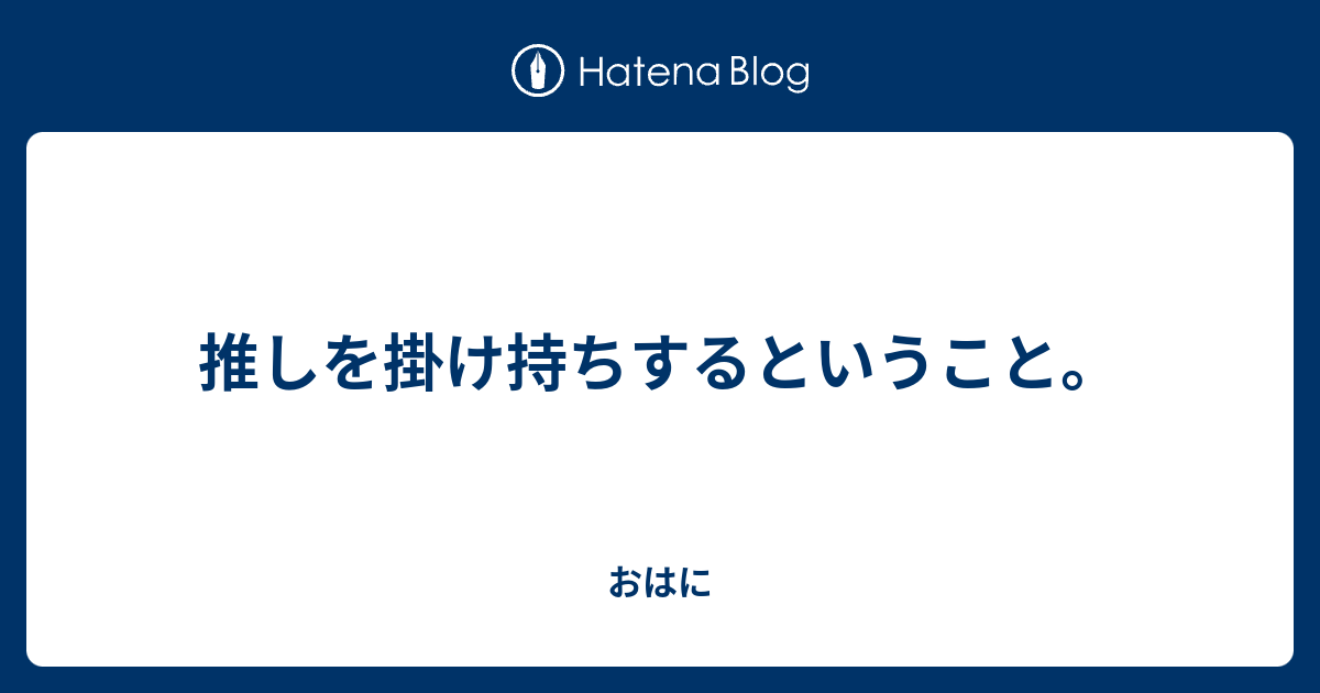 推しを掛け持ちするということ。 - おはに