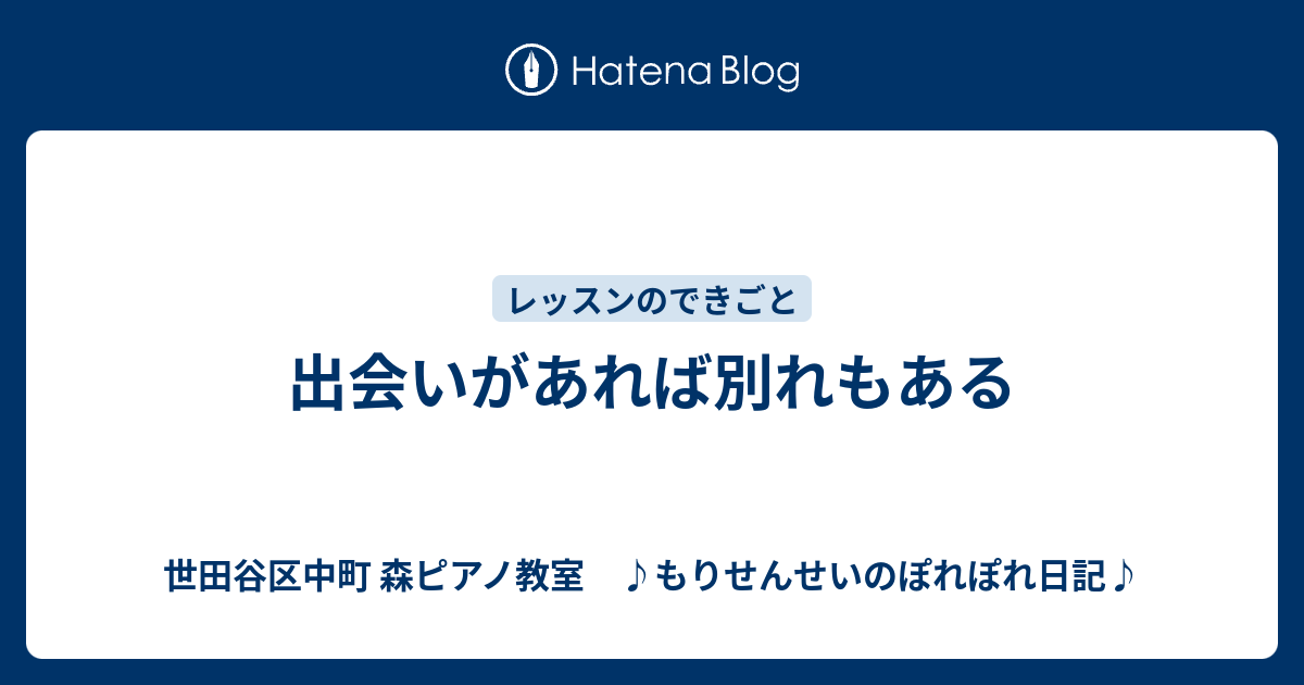 出会いがあれば別れもある 世田谷区中町 森ピアノ教室 ♪もりせんせいのぽれぽれ日記♪