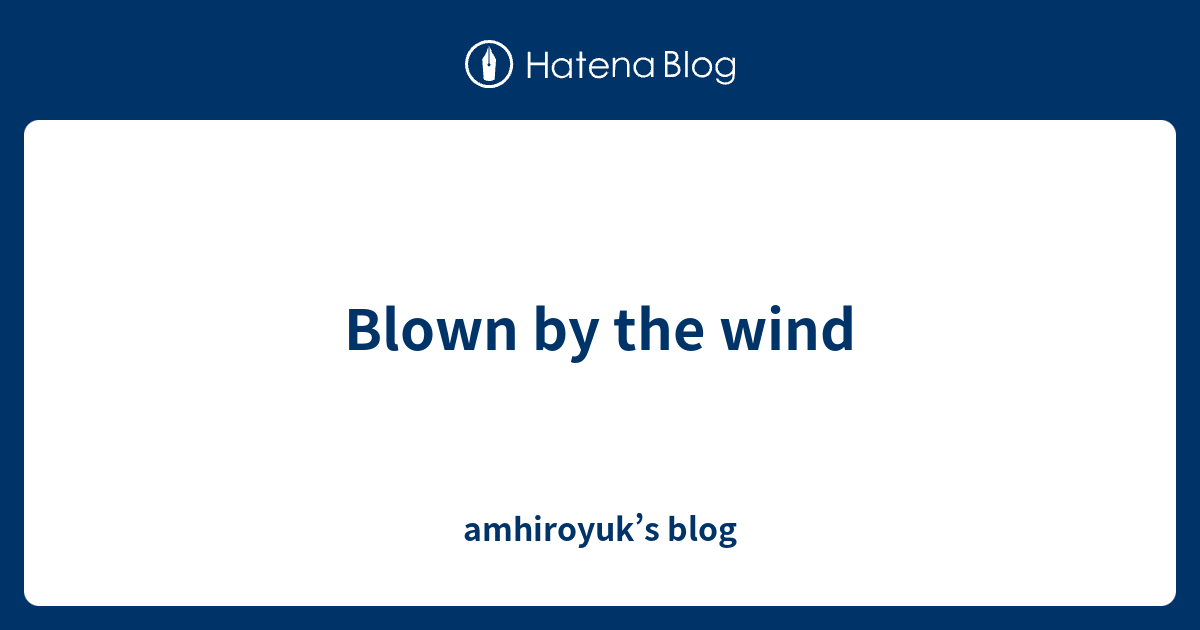 blown-by-the-wind-amhiroyuk-s-blog