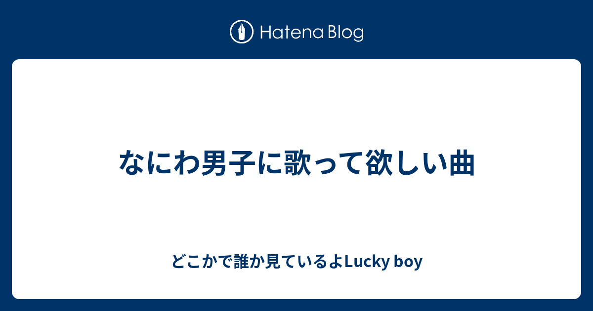 なにわ男子に歌って欲しい曲 どこかで誰か見ているよlucky Boy