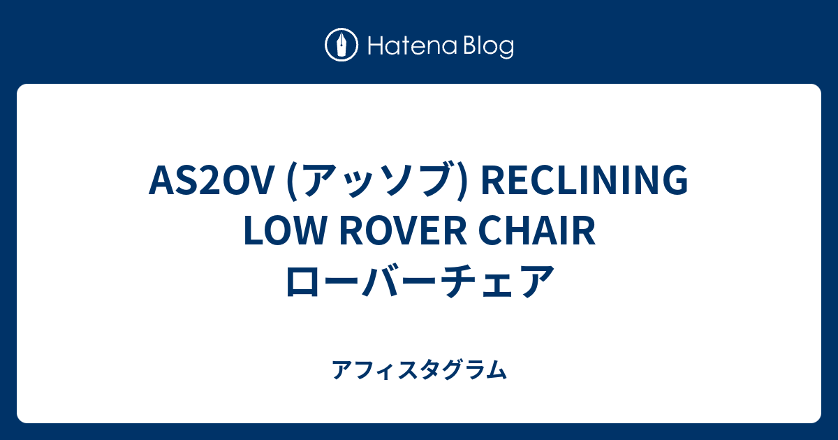 AS2OV (アッソブ) RECLINING LOW ROVER CHAIR ローバーチェア - アフィスタグラム