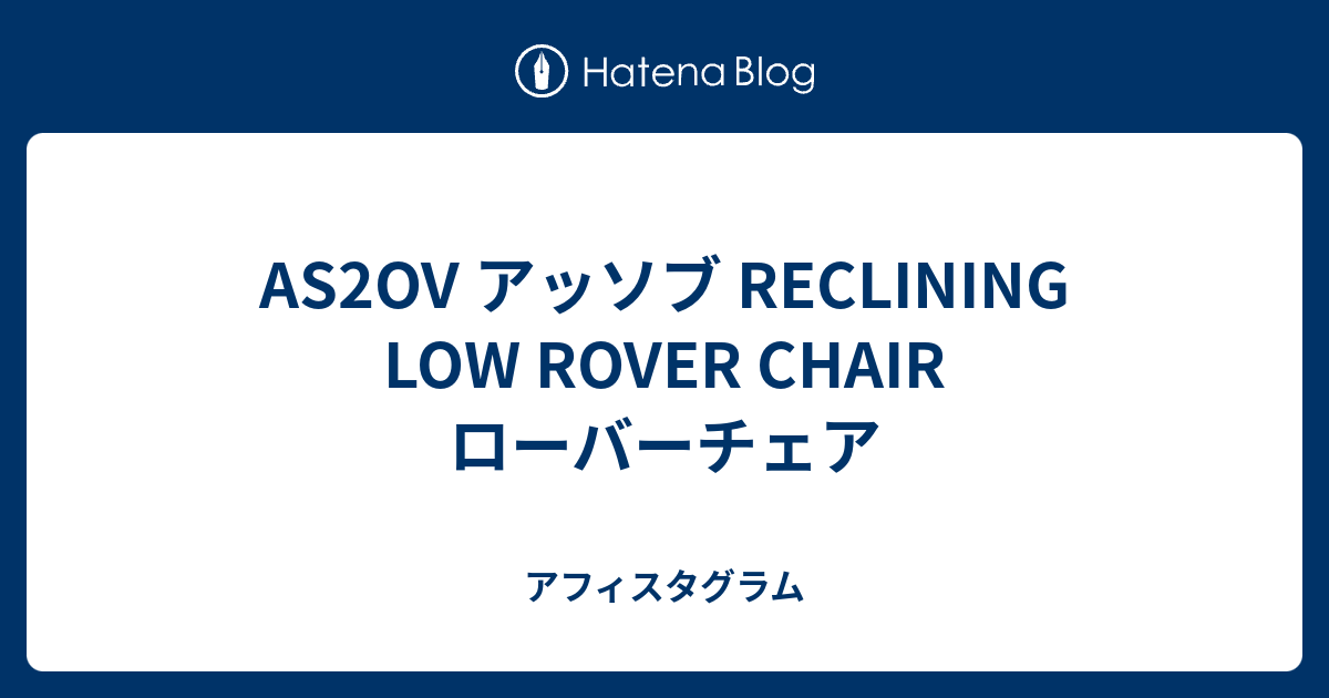AS2OV アッソブ RECLINING LOW ROVER CHAIR ローバーチェア - アフィスタグラム