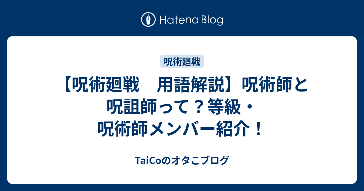 呪術廻戦 用語解説 呪術師と呪詛師って 等級 呪術師メンバー紹介 Taicoのオタこブログ