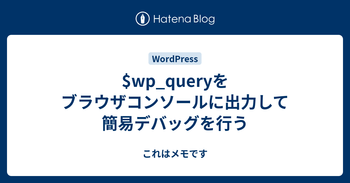 $wp_queryをブラウザコンソールに出力して簡易デバッグを行う - これはメモです