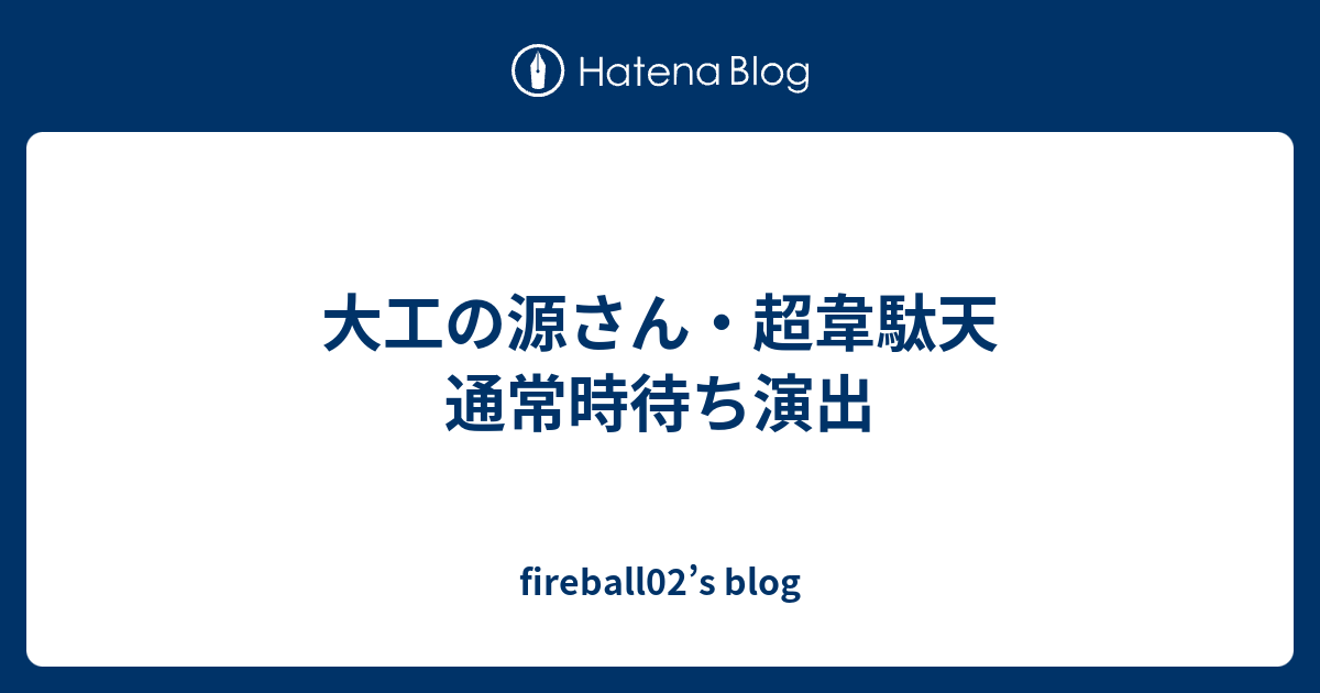 大工の源さん 超韋駄天 通常時待ち演出 Fireball02 S Blog