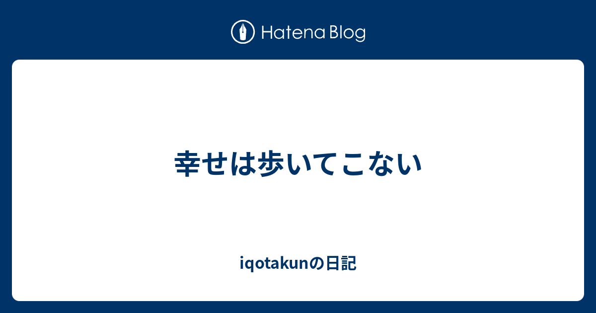 幸せは歩いてこない - iqotakunの日記