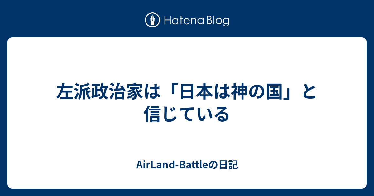 左派政治家は「日本は神の国」と信じている - AirLand-Battleの日記