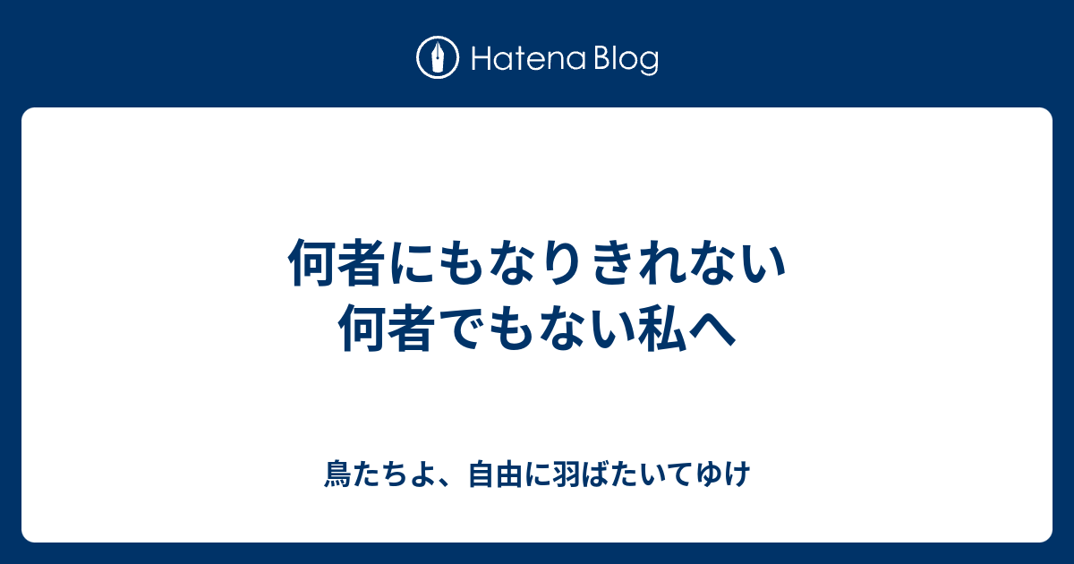 何者にもなりきれない何者でもない私へ - 鳥たちよ、自由に羽ばたいてゆけ