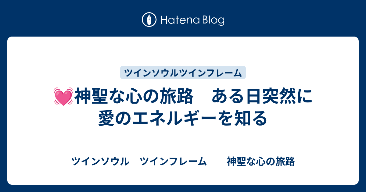 神聖な心の旅路 ある日突然に愛のエネルギーを知る ツインソウル ツインフレーム神聖な心の旅路