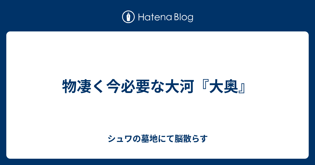 物凄く今必要な大河 大奥 シュワの墓地にて脳散らす