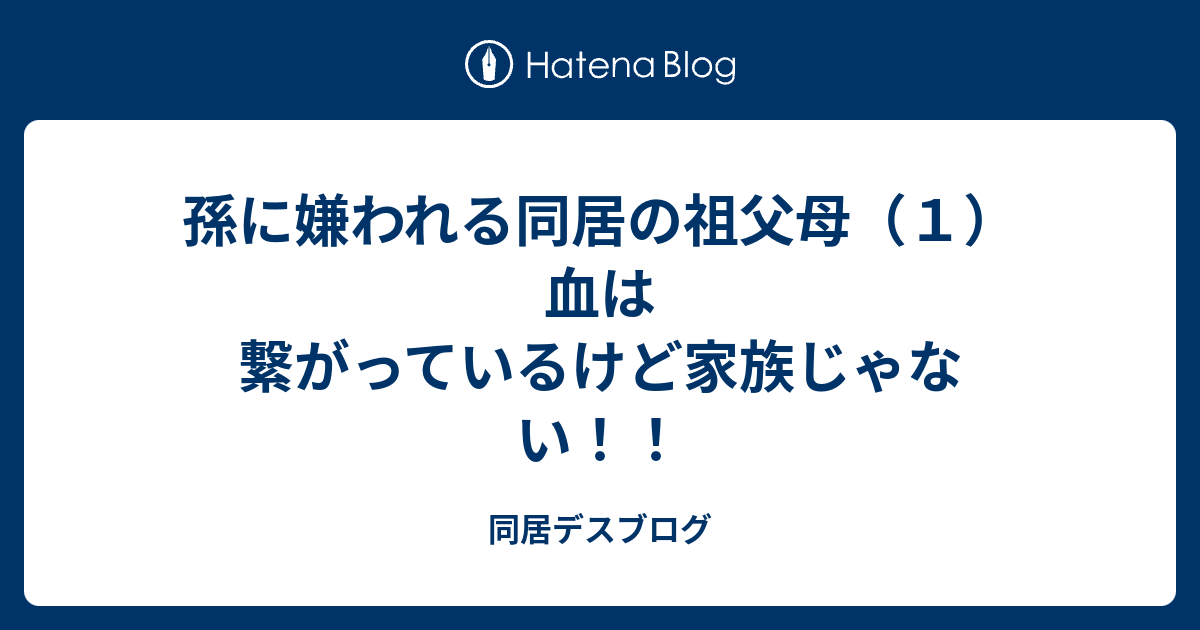 孫に嫌われる同居の祖父母 １ 血は繋がっているけど家族じゃない 同居デスブログ