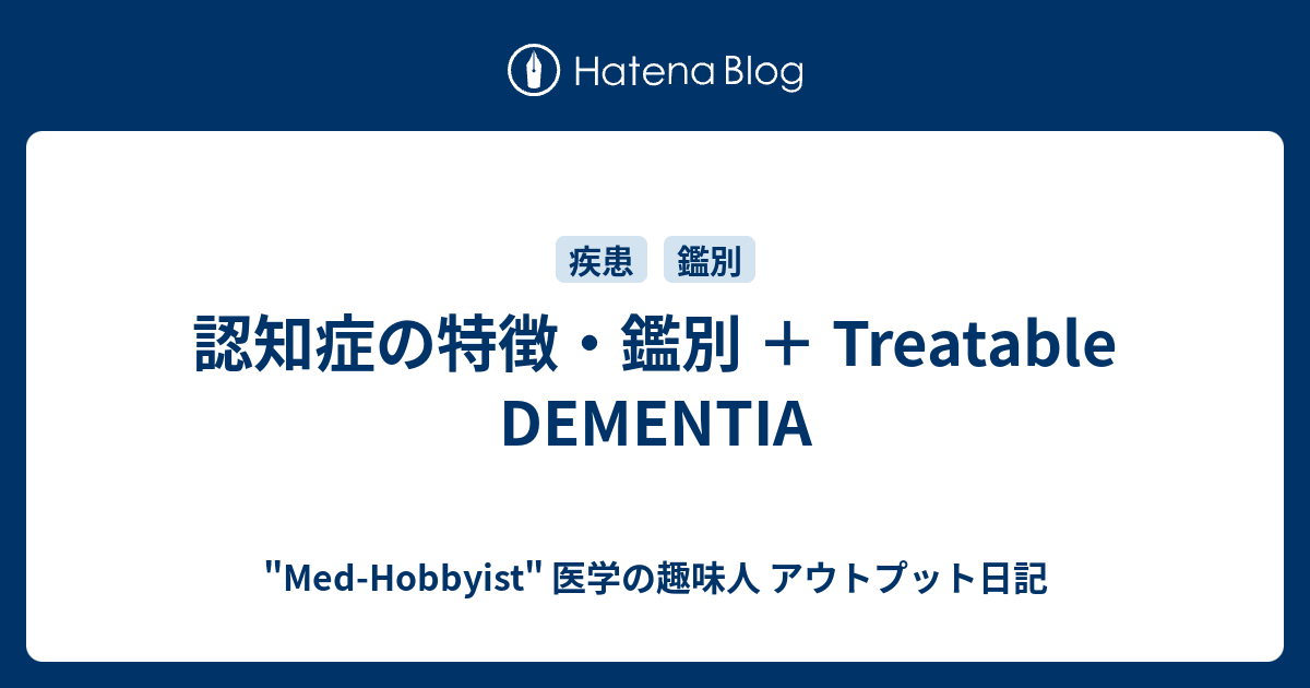 認知症の特徴・鑑別 ＋ Treatable DEMENTIA "MedHobbyist" 医学の趣味人 アウトプット日記