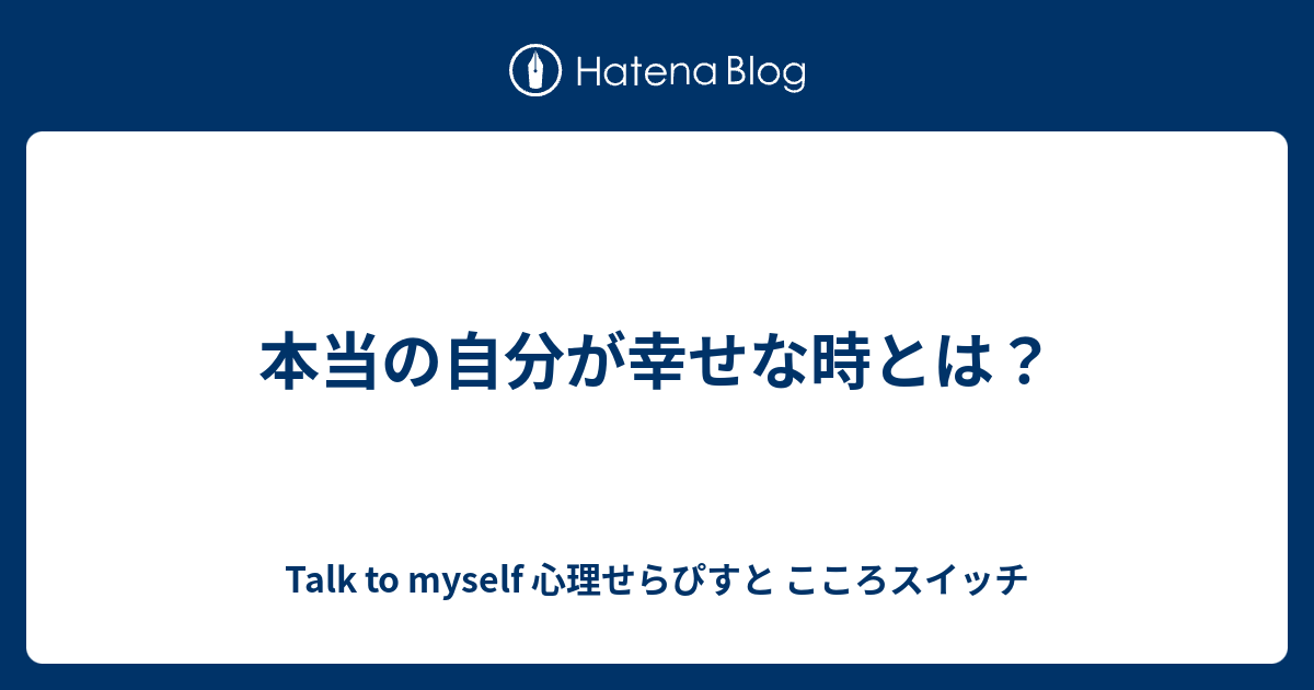 本当の自分が幸せな時とは？ Talk To Myself 心理せらぴすと こころスイッチ