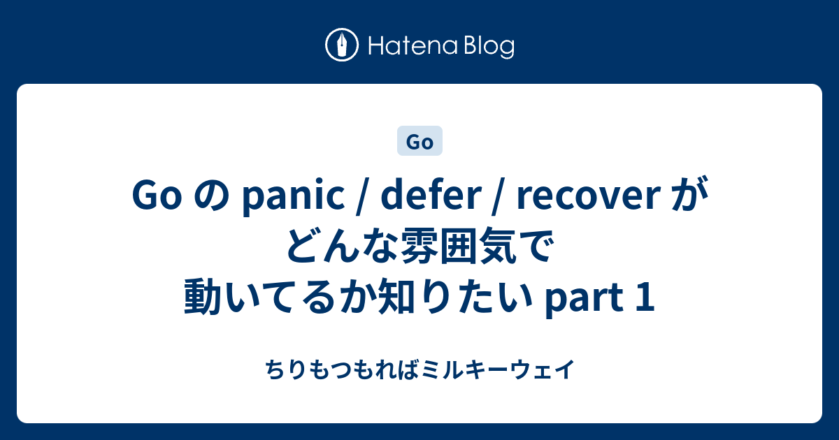 Go の panic / defer / recover がどんな雰囲気で動いてるか知りたい part 1 - ちりもつもればミルキーウェイ