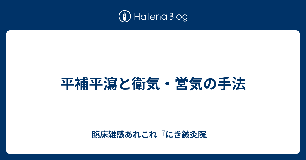 平補平瀉と衛気・営気の手法 - 臨床雑感あれこれ『にき鍼灸院』