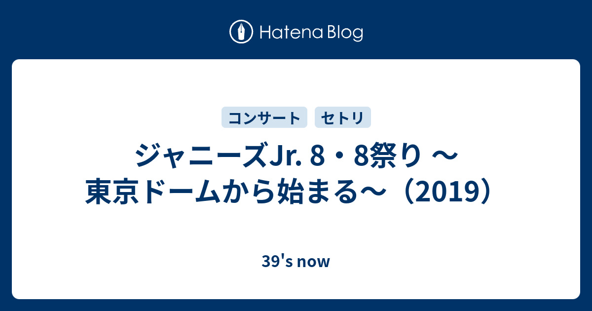 ジャニーズJr. 8・8祭り ～東京ドームから始まる～（2019） - 39's now