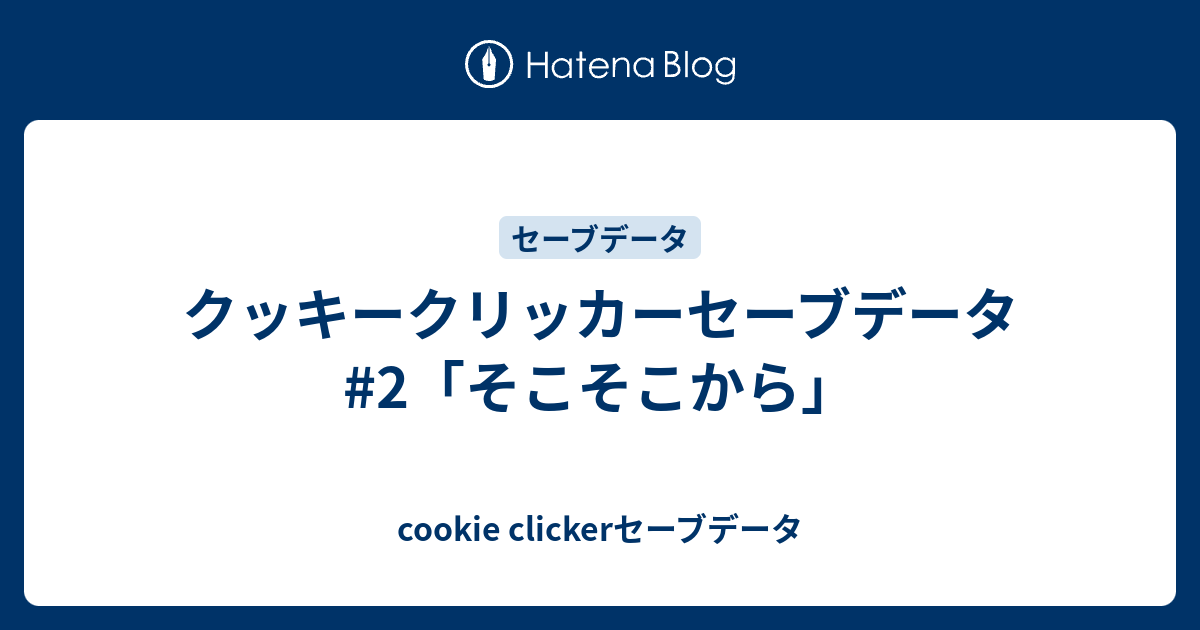 クッキークリッカーセーブデータ 2 そこそこから Cookie Clickerセーブデータ