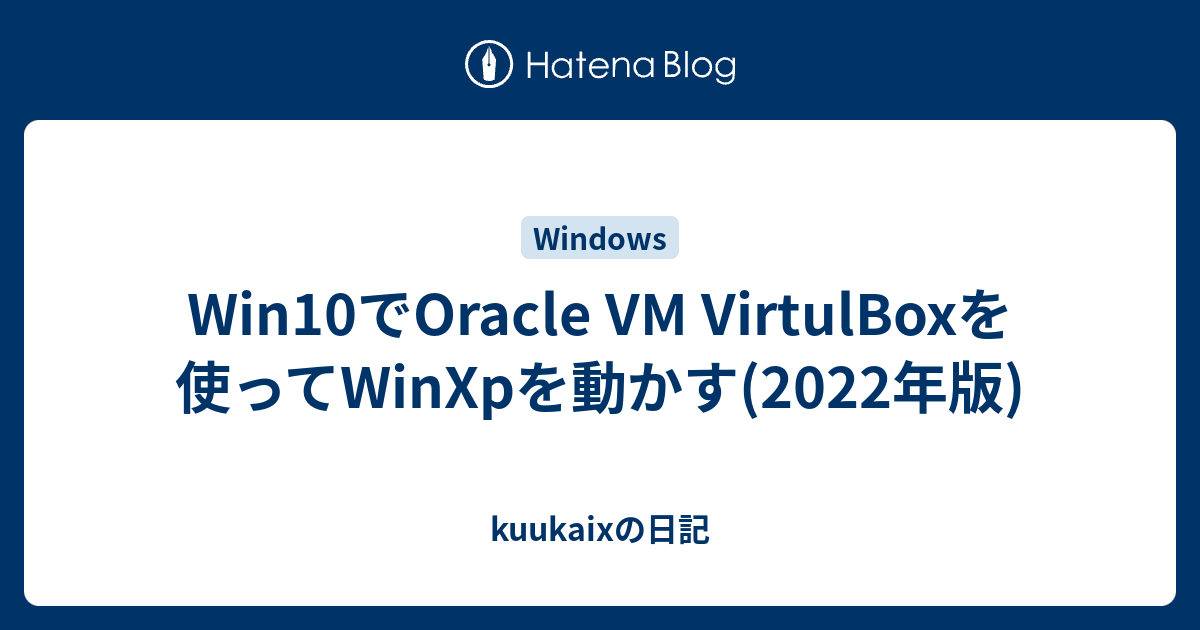 Win10でOracle VM VirtulBoxを使ってWinXpを動かす(2022年版) - kuukaixの日記