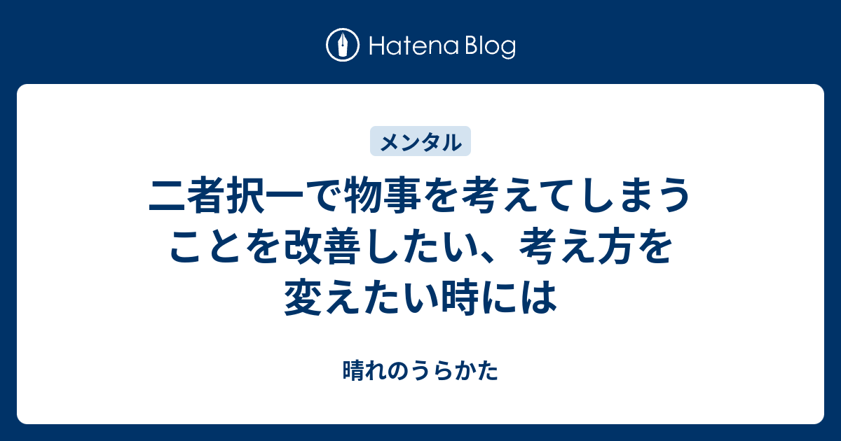 二者択一で物事を考えてしまうことを改善したい、考え方を変えたい時には - 晴れのうらかた