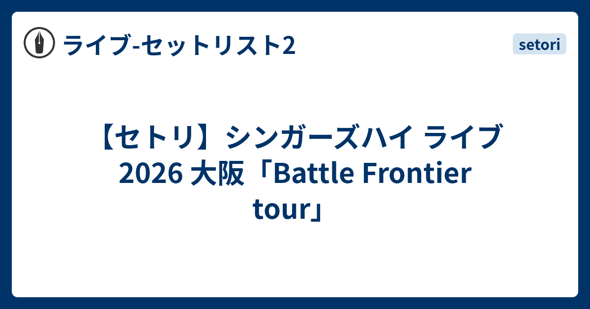 セトリ】シンガーズハイ ライブ 2026 大阪「Battle Frontier tour