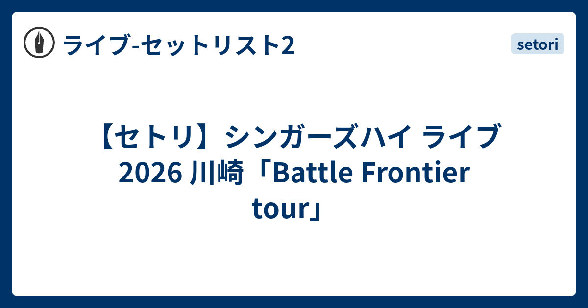 セトリ】シンガーズハイ ライブ 2026 川崎「Battle Frontier tour