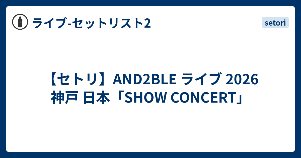セトリ】AND2BLE ライブ 2026 神戸 日本「SHOW CONCERT」 - ライブ