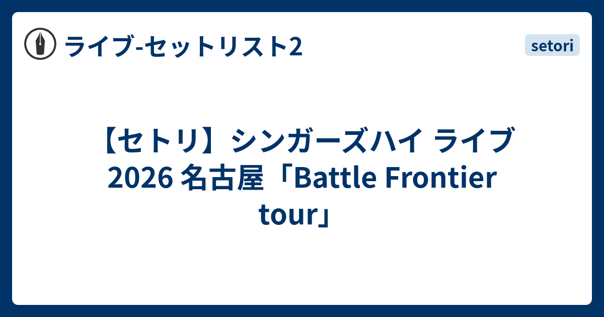 シンガーズハイ　セトリ セトリ】シンガーズハイ ライブ 2026 名古屋「Battle Frontier tour