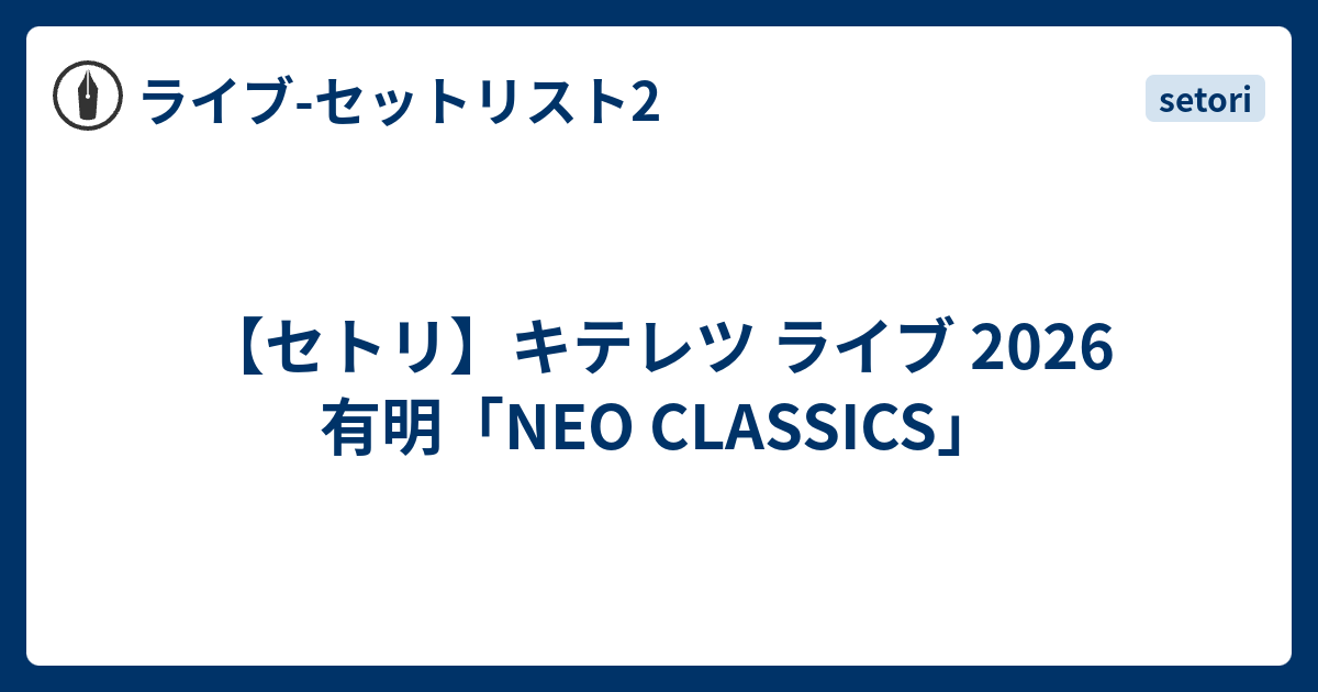 【セトリ】キテレツ ライブ 2026 有明「NEO CLASSICS」 - ライブ-セットリスト2
