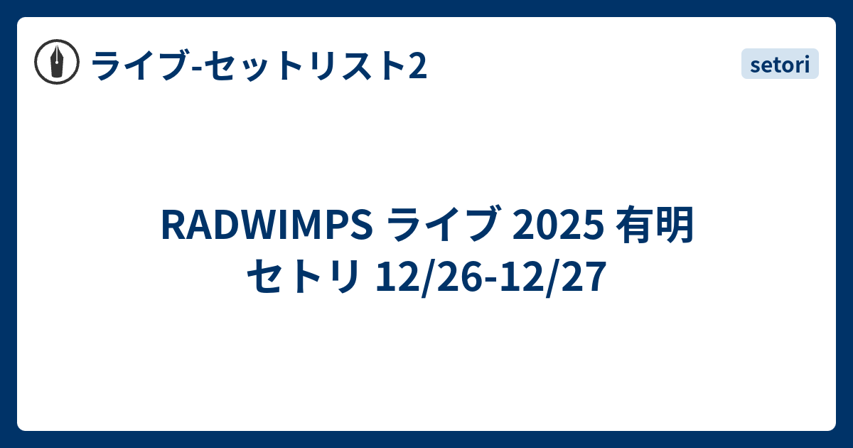RADWIMPS ライブ 2025 有明 セトリ 12/26-12/27 - ライブ-セットリスト2
