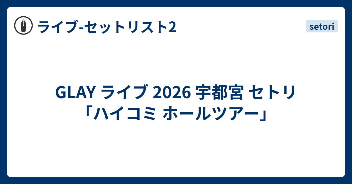 GLAY ライブ 2026 宇都宮 セトリ「ハイコミ ホールツアー」 - ライブ-セットリスト2