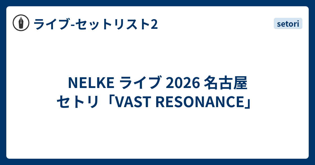 NELKE ライブ 2026 名古屋 セトリ「VAST RESONANCE」 - ライブ-セット