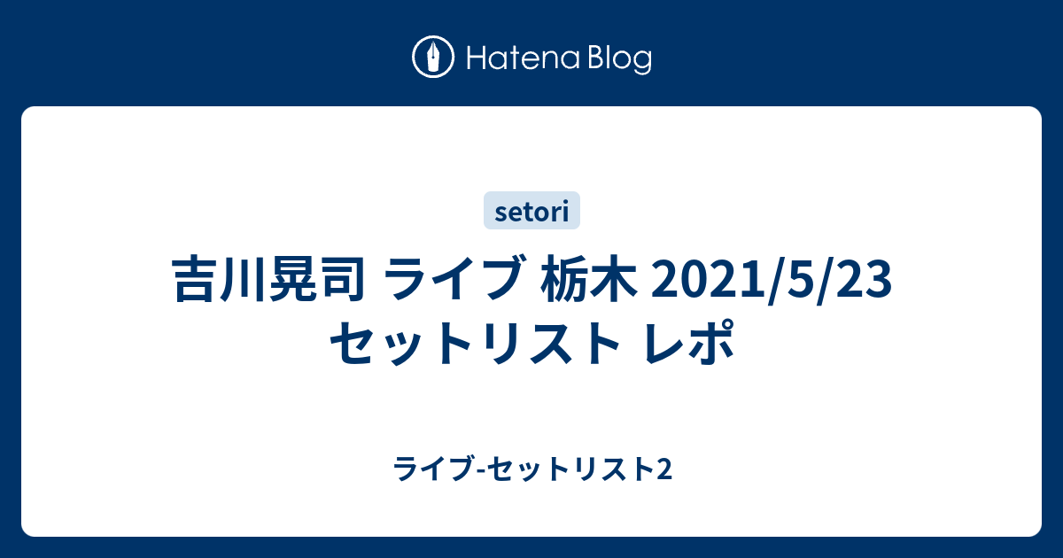 吉川晃司 ライブ 栃木 21 5 23 セットリスト レポ ライブ セットリスト2