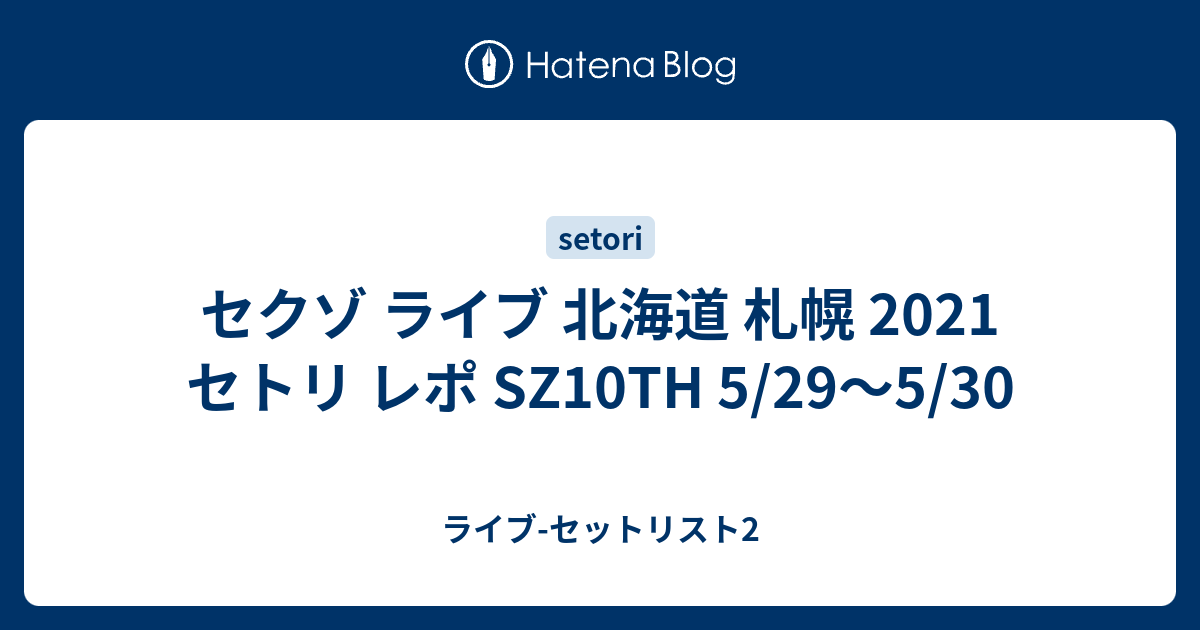 セクゾ ライブ 北海道 札幌 21 セトリ レポ Sz10th 5 29 5 30 ライブ セットリスト2