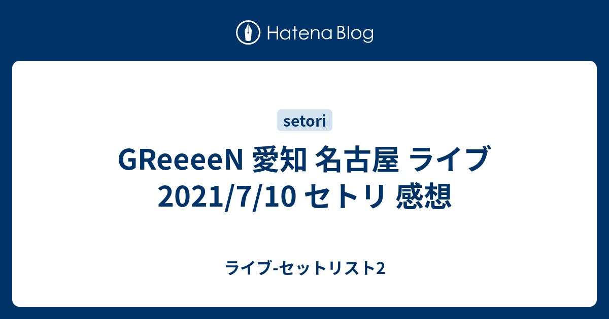 Greeeen 愛知 名古屋 ライブ 21 7 10 セトリ 感想 ライブ セットリスト2