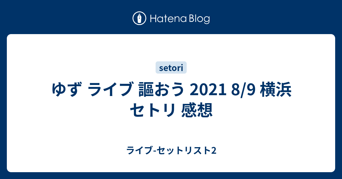 ゆず ライブ 謳おう 21 8 9 横浜 セトリ 感想 ライブ セットリスト2