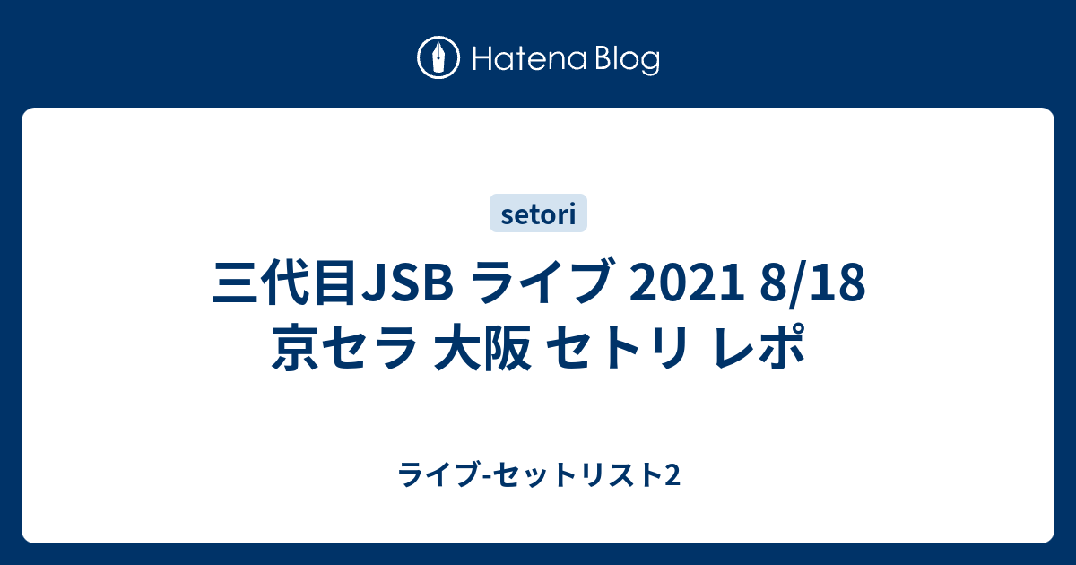 三代目JSB ライブ 2021 8/18 京セラ 大阪 セトリ レポ - ライブ-セット