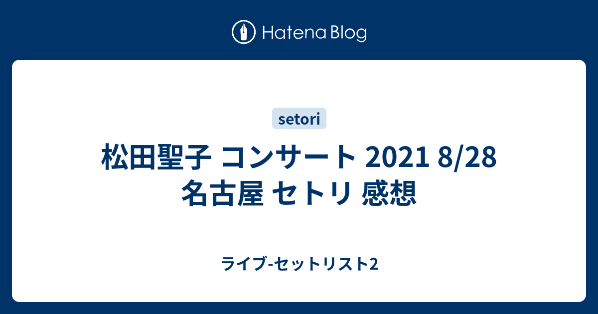 松田聖子 コンサート 2021 8/28 名古屋 セトリ 感想 - ライブ-セットリスト2