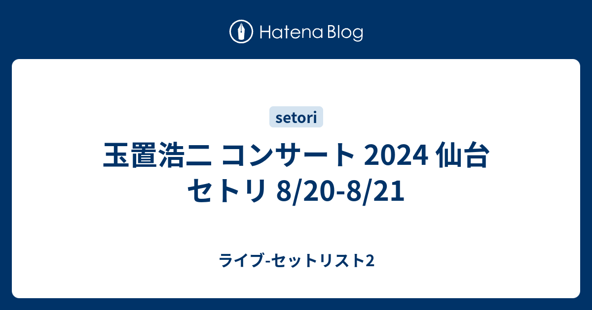 玉置浩二 コンサート 2024 仙台 セトリ 8/20-8/21 - ライブ-セットリスト2