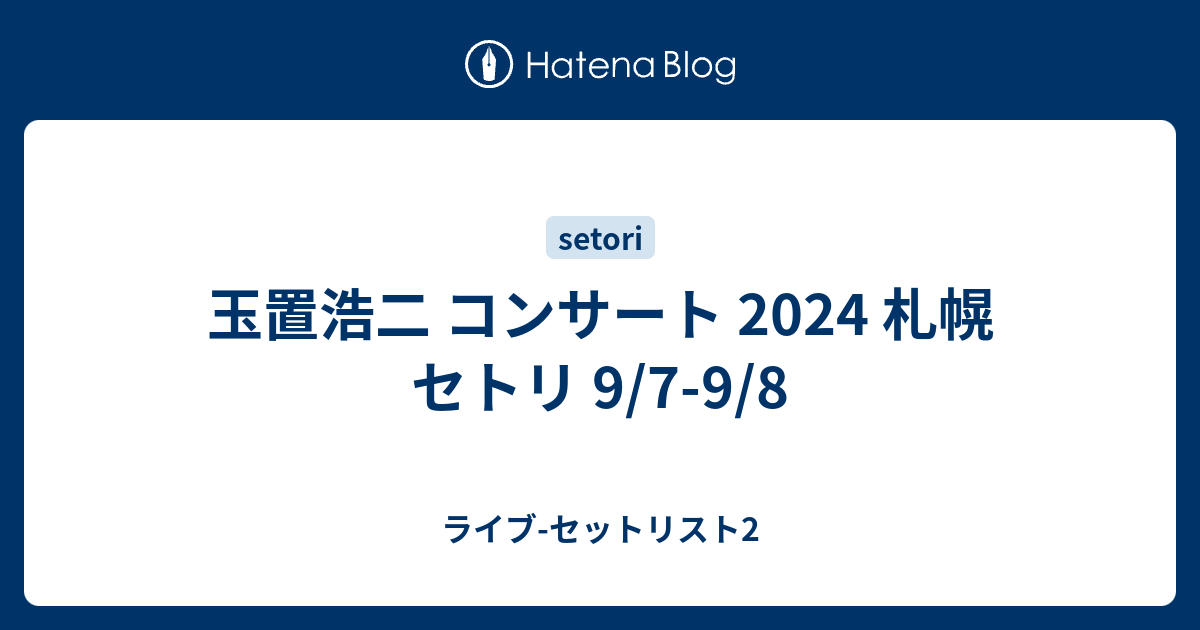 玉置浩二 コンサート 2024 札幌 セトリ 9/7-9/8 - ライブ-セットリスト2