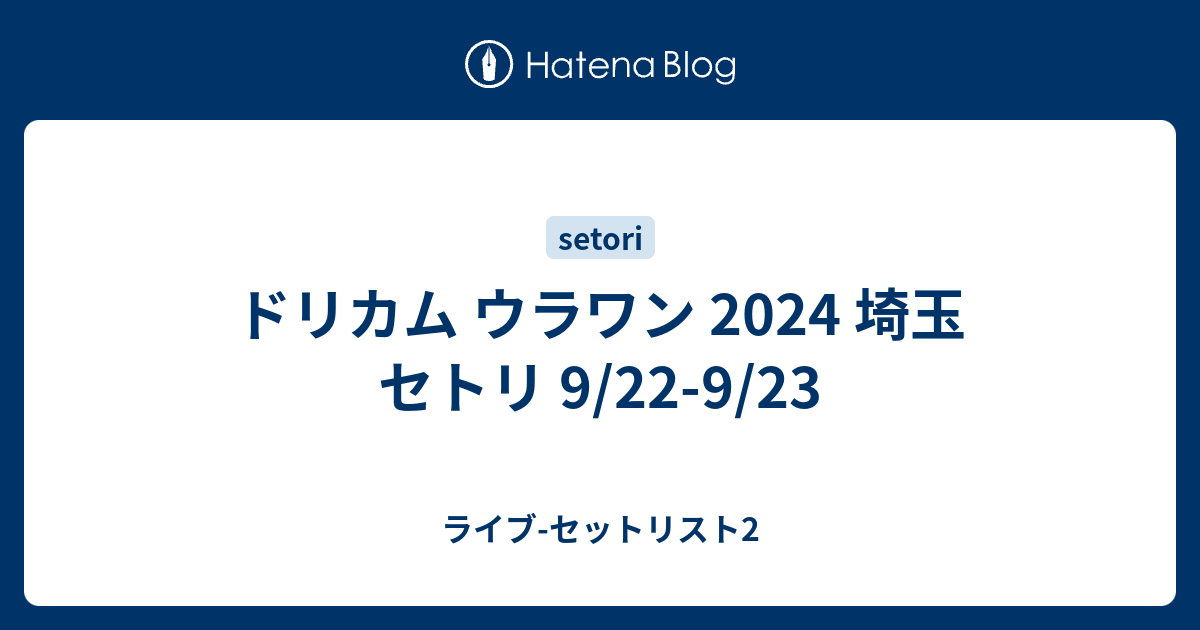 ドリカム ウラワン 2024 埼玉 セトリ 9/22-9/23 - ライブ-セット